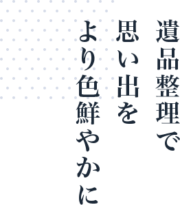 遺品整理で思い出をより色鮮やかに